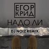 Надо ли (DJ Noiz Remix) - Егор Крид