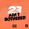 Ain't Bothered (Explicit) - 23 Unofficial