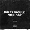 WHAT WOULD YOU DO? (Explicit) - Astrohh9