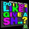 Do I Look Like I Give A Sh.. (Original Mix) - Per QX&Trix