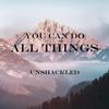 You Can Do All Things - Unshackled