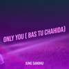 Only You ( Bas Tu Chahida) - Jung Sandhu