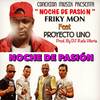 Noche de Pasión - Friky Mon&Proyecto Uno