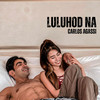 Luluhod Na (Explicit) - Carlos Agassi