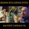 AM FOST CAFEAUA TA - Bogdan DLP&sorinel Pustiu