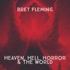 Heaven, Hell, Horror & The World - Bret Fleming