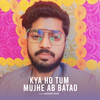 Kya Ho Tum Mujhe Ab Batao - Abhishek Bouri