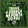 Trava a Xereca na Ponta do Pau (Explicit) - Mc Kvn&DJ Patrick R&Dj Pikeno Mpc