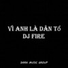 Vì anh là dân tổ - DJ Fire