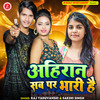 Ahiran Sab Par Bhari Hai - Raj Yaduvanshi&Sakshi Singh