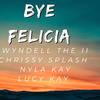 Bye Felicia (feat. Chrissy splash, Lucy K & Nyla Kay) (Explicit) - Wyndell the II&Chrissy Splash&Lucy K&Nyla Kay