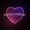| Love Is Better | - Techtonyc