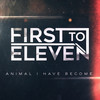 Animal I Have Become - First To Eleven