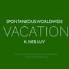 VACATION (feat. NEB LUV) (Explicit) - Spontaneous Worldwide&Neb Luv