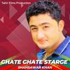Ghate Ghate Starge - Shahsawar Khan