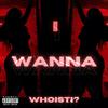 I WANNA (Explicit) - Whoisti?