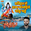 Haridwar Se Daak Kawadiye Dod Pade - Sonu Garanpuria