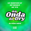 Na Onda do Dry (Explicit) - DJ FEBA MDM&MC Robinho GF&Mc Bekka&MC W3