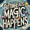 Magic Happens - The Buttonheads