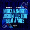 Nunca Namorei, Alguém Que Bebi Igual a Você (Explicit) - Mc Delux&DJ Esculaxa&Gangstar Funk