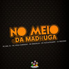 No Meio da Madruga (Explicit) - Dj Medinna&MC Brooklyn&MC Biel SJ&Tataa Cordeiro&PUCCATSUNAMI