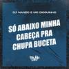 Só Abaixo Minha Cabeça pra Chupa Buceta (Explicit) - Dj Nando&Mc Dioguinho