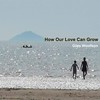 How Our Love Can Grow - Giles Woolfson&Ana Romero&Sam Gallagher&Jessica Wolfson