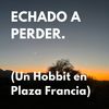 Echado a Perder (Un Hobbit en Plaza Francia) - Biografía Mutante&Superfluo