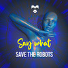 Say What - Save the Robots