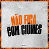 NÃO FICA COM CIÚME (Explicit) - DJ daCattani&NEGUINHO TDT&MC Menor NK