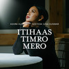 Itihaas Timro Mero - Ashra kunwar & The Parables&Neetesh Jung Kunwar&Ashra Kunwar