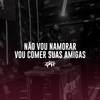 Não Vou Namorar, Vou Comer Suas Amigas (Explicit) - Dj Ph de Vila Velha&Funk SÉRIE GOLD