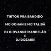 Tiktok pra Bandido (Explicit) - DJ Giovanne Mandelão&DJ Dozabri&Mc Talibã&MC Gohan