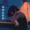 明明是你错（深情版） - 花花兔