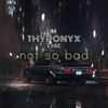 Not So Bad - THYPONYX&Emie