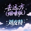 去远方 (烟嗓版) - 刘皮特