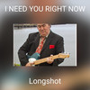 I NEED YOU RIGHT NOW - Longshot