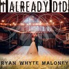 I Already Did - Ryan Whyte Maloney