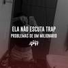 Ela Não Escuta Trap, Problemas De Um Milionário (Explicit) - Dj Ph de Vila Velha