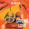 U Gave Me Love - Ejeca