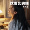枕着光的她（0.9x） - 韩久川