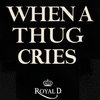 When a thug cries - Royal D