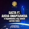 Я поднимаюсь над землёй (Astero Club Remix) - Баста&Алена Омаргалиева