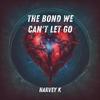 The Bond We Can't Let Go - Harvey K