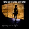 Gangnam Style - Drops Of Chocolate