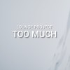 TOO MUCH - Lounge Project
