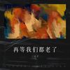 再等我们都老了 - 三石子