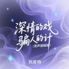 深情的戏  骗人的计 (男声烟嗓版) - 刘皮特