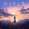 终于失去你 (伤感女声版) - 许文文