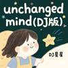 unchanged mind (DJ版) - DJ星星